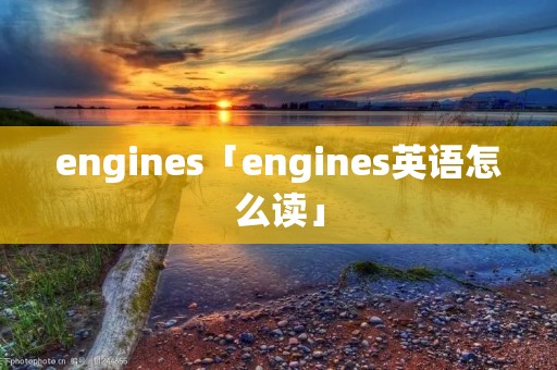 engines「engines英语怎么读」