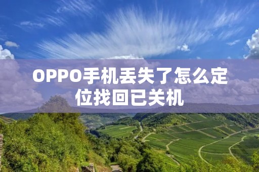 OPPO手机丢失了怎么定位找回已关机