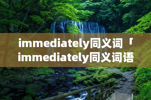 immediately同义词「immediately同义词语」