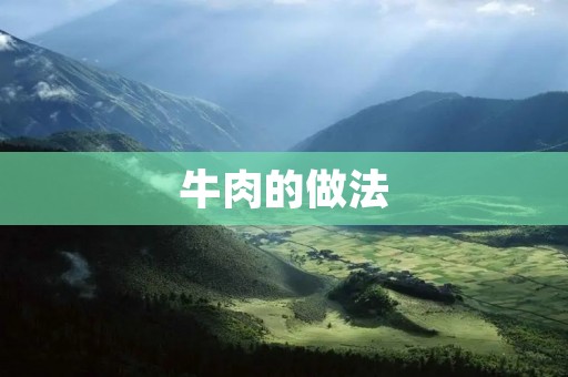 牛肉的做法：美味佳肴尽在你手中