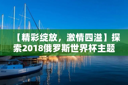 【精彩绽放，**四溢】探索2018俄罗斯世界杯主题曲