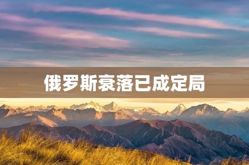 俄罗斯衰落已成定局：原因、影响与展望