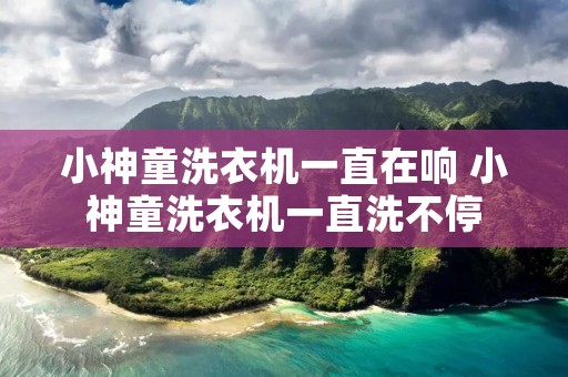 小神童洗衣机一直在响 小神童洗衣机一直洗不停
