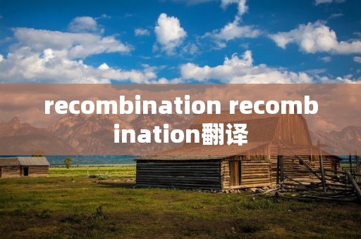 recombination recombination翻译 recombination recombination翻译