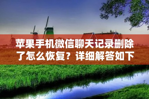 苹果手机微信聊天记录删除了怎么恢复?详细解答如下: