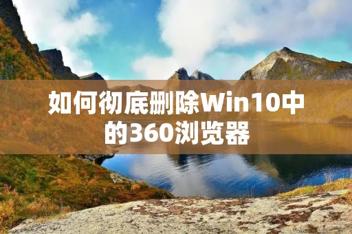 如何彻底删除Win10中的360浏览器