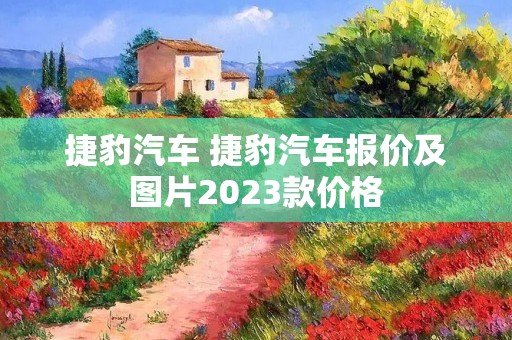 捷豹汽车 捷豹汽车报价及图片2023款价格 捷豹汽车 捷豹汽车报价及图片2023款价格