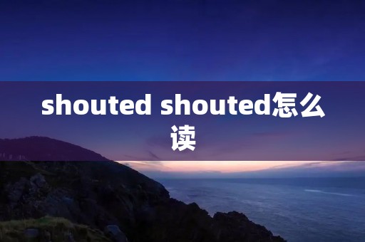 shouted shouted怎么读
