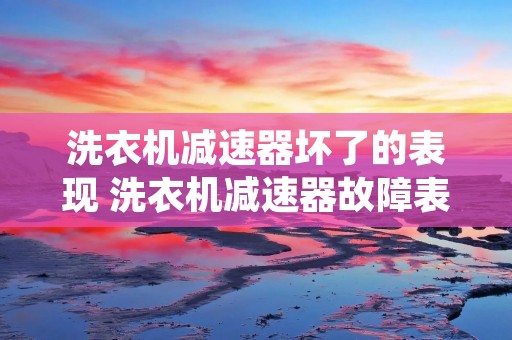 洗衣机减速器坏了的表现 洗衣机减速器故障表现