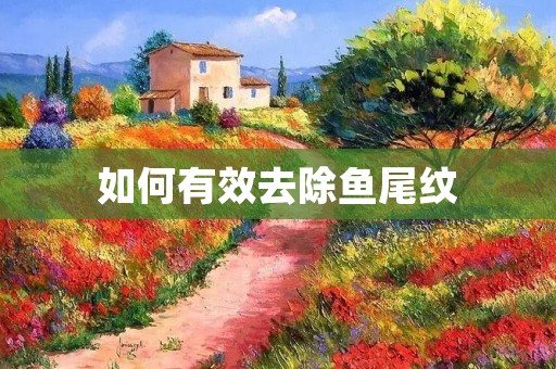 如何有效去除鱼尾纹