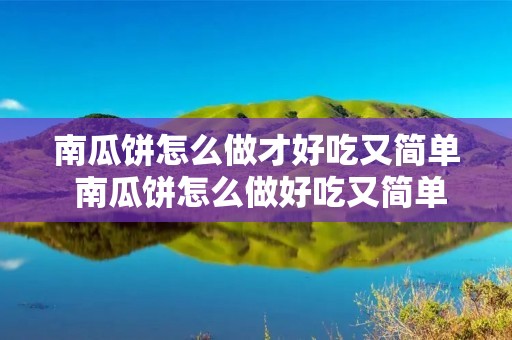 南瓜饼怎么做才好吃又简单 南瓜饼怎么做好吃又简单又软