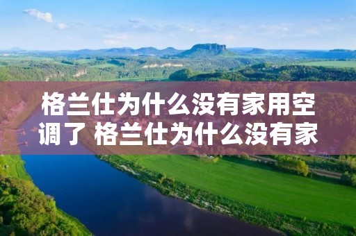 格兰仕为什么没有家用空调了 格兰仕为什么没有家用空调了呢 格兰仕为什么没有家用空调了 格兰仕为什么没有家用空调了呢