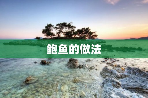 鲍鱼的做法：美味鲍鱼的制作与烹饪技巧