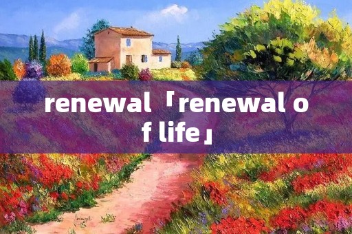 renewal「renewal of life」 renewal「renewal of life」