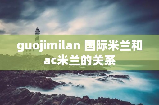 guojimilan 国际米兰和ac米兰的关系