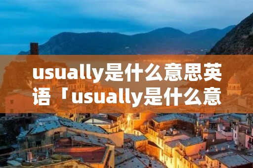 usually是什么意思英语「usually是什么意思英语翻译」