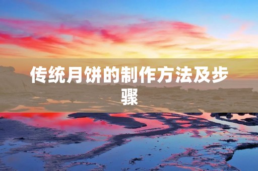 传统月饼的制作方法及步骤 传统月饼的制作方法及步骤