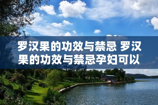 罗汉果的功效与禁忌 罗汉果的功效与禁忌孕妇可以吃吗
