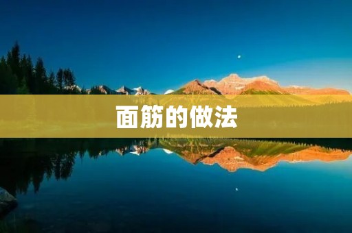面筋的做法:传统美食的独特魅力 面筋的做法:传统美食的独特魅力