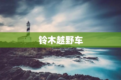 铃木越野车:狂野自由的驰骋之选