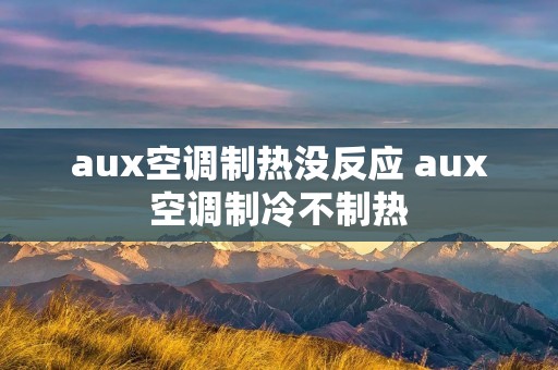 aux空调制热没反应 aux空调制冷不制热 aux空调制热没反应 aux空调制冷不制热