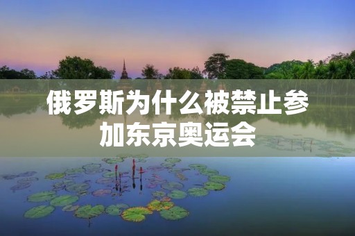 俄罗斯为什么被禁止参加东京奥运会