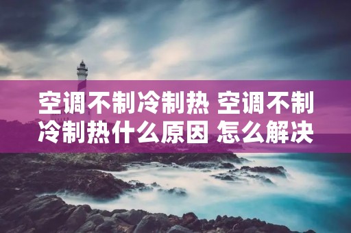 空调不制冷制热 空调不制冷制热什么原因 怎么解决 空调不制冷制热 空调不制冷制热什么原因 怎么解决