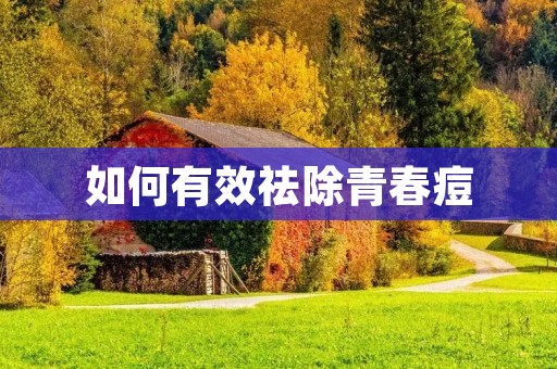 如何有效祛除青春痘