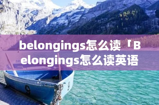 belongings怎么读「Belongings怎么读英语」
