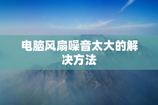 电脑风扇噪音太大的解决方法