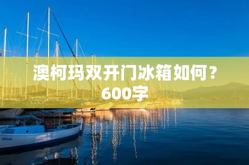 澳柯玛**门冰箱如何？600字
