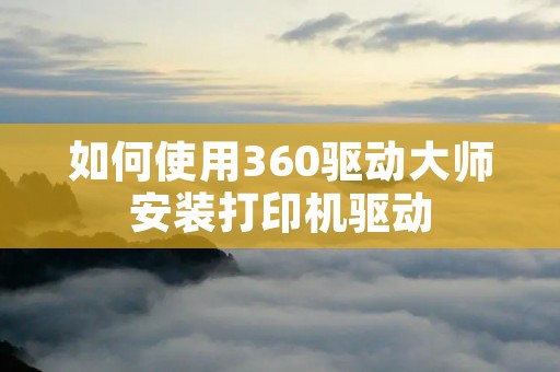 如何使用360驱动**安装打印机驱动 如何使用360驱动**安装打印机驱动