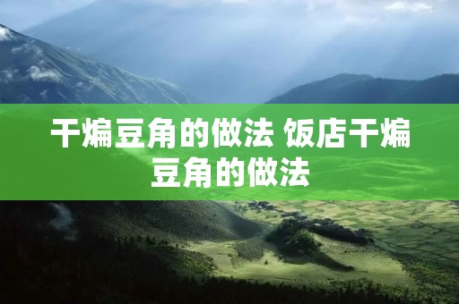 干煸豆角的做法 饭店干煸豆角的做法