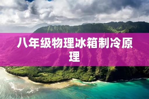 八年级物理冰箱制冷原理