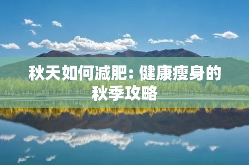 秋天如何减肥: 健康瘦身的秋季攻略