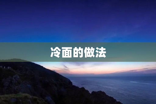 冷面的做法：酷暑中的最佳解暑美食