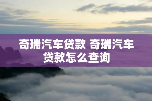 奇瑞汽车贷款 奇瑞汽车贷款怎么查询