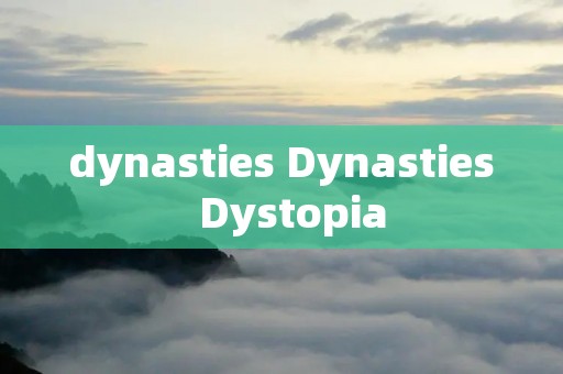 dynasties Dynasties  Dystopia