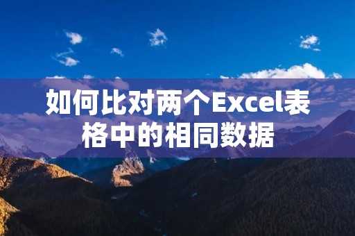 如何比对两个Excel表格中的相同数据
