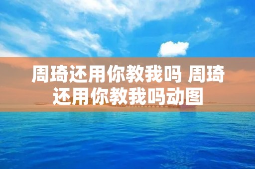 周琦还用你教我吗 周琦还用你教我吗动图