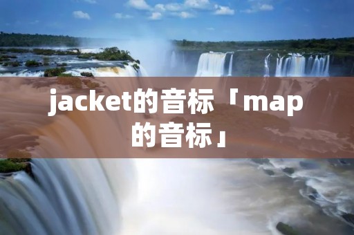 jacket的音标「map的音标」