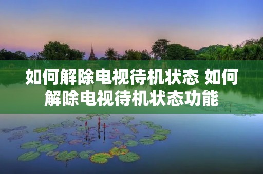 如何解除电视待机状态 如何解除电视待机状态功能