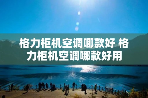 格力柜机空调哪款好 格力柜机空调哪款好用