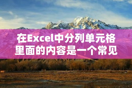 在Excel中分列单元格里面的内容是一个常见的需求。下面将列出详细步骤来实现这个操作,无需使用总结性话语。