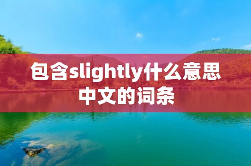 包含slightly什么意思中文的词条