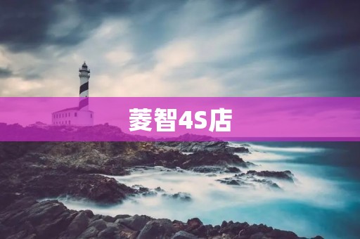 菱智4S店:为您带来卓越的汽车购买与售后体验 菱智4S店:为您带来卓越的汽车购买与售后体验
