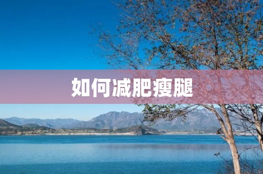 如何减肥瘦腿:有效方法与注意事项