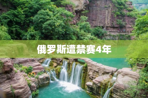 俄罗斯遭禁赛4年：国际体育舞台上的失落与挑战