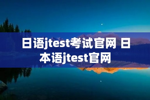 日语jtest考试官网 日本语jtest官网