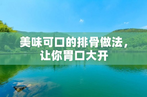 美味可口的排骨做法，让你胃口大开